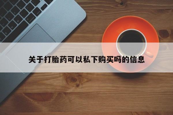 私人药店有没有打胎药关于打胎药可以私下购买吗的信息