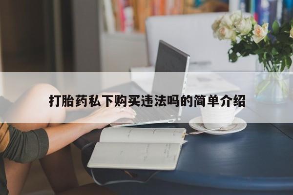 私人药店有没有打胎药打胎药私下购买违法吗的简单介绍