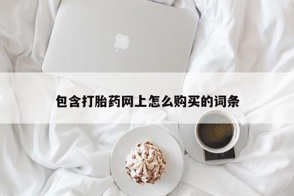 私人药店有没有打胎药包含打胎药网上怎么购买的词条