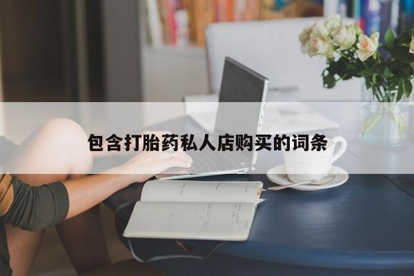 私人药店有没有打胎药包含打胎药私人店购买的词条