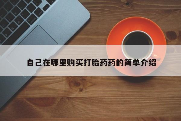 私人药店有没有打胎药自己在哪里购买打胎药药的简单介绍